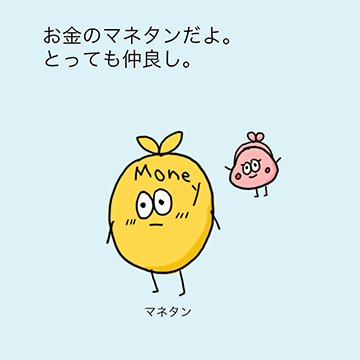 「お金のマネタンだよ。とっても仲良し。」