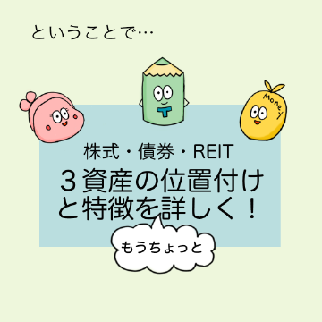 株式・債券・REIT、3資産の位置付けと特徴をもうちょっと詳しく!
