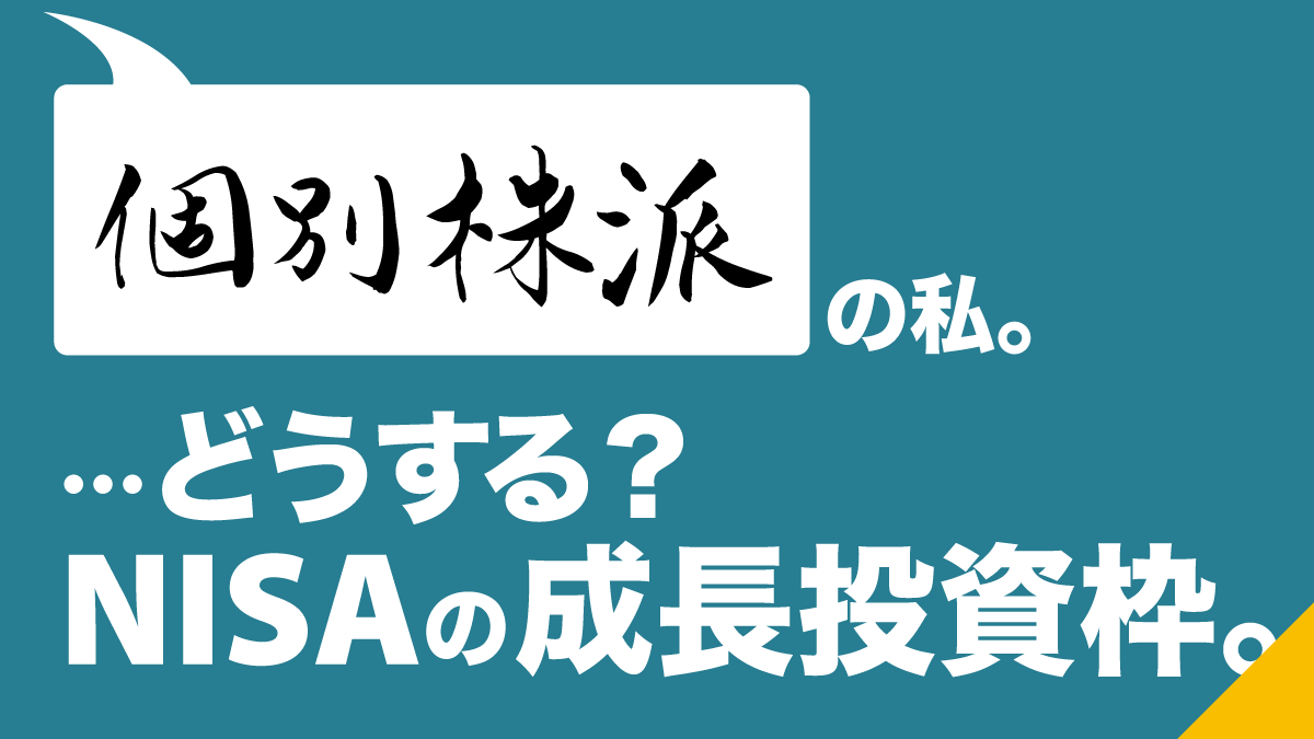 個別株派の私。どうする？NISAの成長投資枠 | ETF（上場投資信託）｜アモーヴァ・アセットマネジメント（旧：日興アセット）